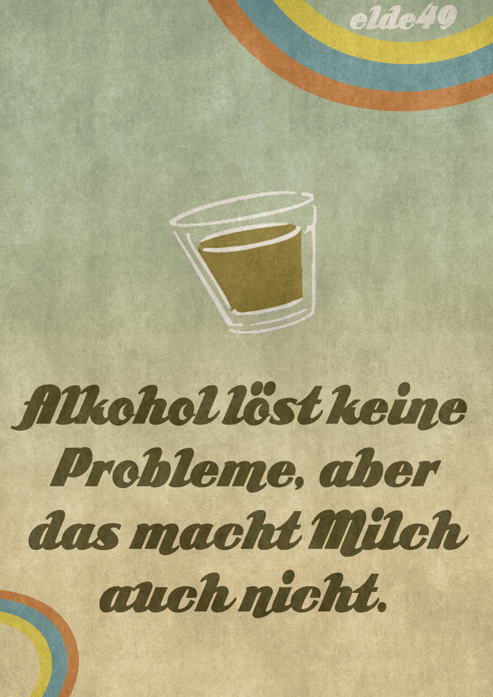 Alkohol löst keine Probleme, aber das macht Milch auch nicht.