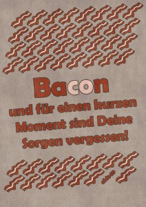 Bacon, und für einen kurzen Moment sind dein Sorgen vergessen!