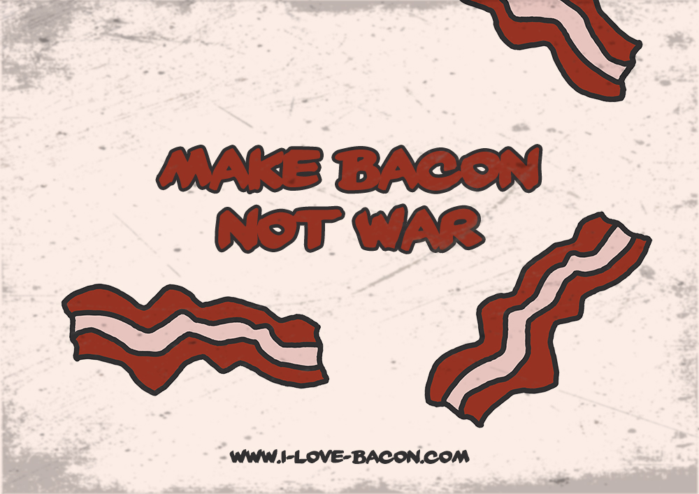 Make Bacon not War