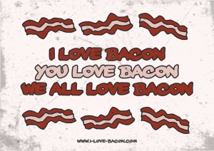 I love Bacon You love Bacon We all love bacon