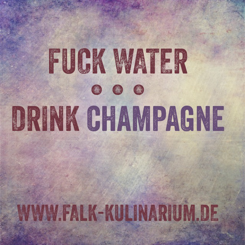 Fuck water - drink champagne